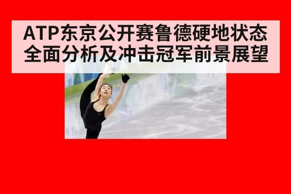 ATP东京公开赛鲁德硬地状态全面分析及冲击冠军前景展望