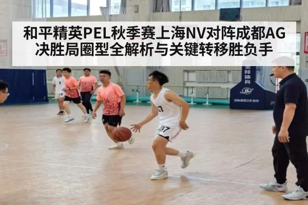 和平精英PEL秋季赛上海NV对阵成都AG决胜局圈型全解析与关键转移胜负手