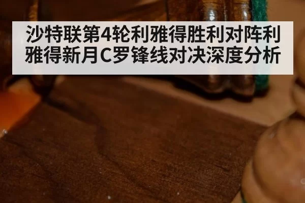 沙特联第4轮利雅得胜利对阵利雅得新月C罗锋线对决深度分析